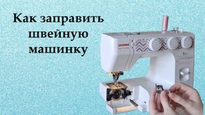 Как заправить швейную машинку. Подробный процесс