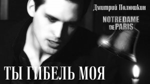 ТЫ ГИБЕЛЬ МОЯ (мюзикл "Нотр-Дам де Пари") - Дмитрий Полюшкин