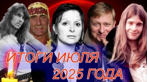 ПЕЧАЛЬНЫЕ ИТОГИ ИЮЛЯ. Часть 2. Знаменитости, ушедшие в июле