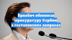 Брнабич обвинила прокуратуру Сербии в гестаповских допросах