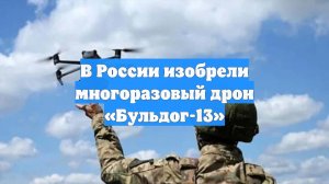 В России изобрели многоразовый дрон «Бульдог-13»