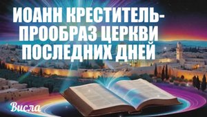 ИОАНН КРЕСТИТЕЛЬ- ПРООБРАЗ ЦЕРКВИ ПОСЛЕДНИХ ДНЕЙ. Висла
