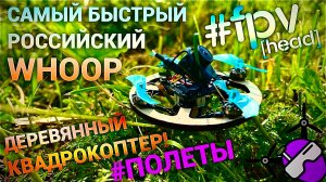 Самый быстрый Российский Whoop! 2025. Из дерева! Полеты