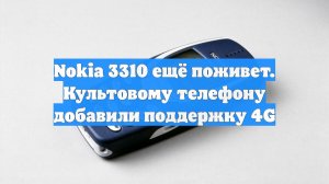 Nokia 3310 ещё поживет. Культовому телефону добавили поддержку 4G