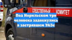 Под Норильском три человека задохнулись в застрявшем УАЗе