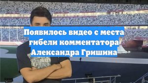 Появилось видео с места гибели комментатора Александра Гришина