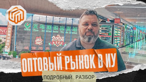 ОПТОВЫЙ РЫНОК В ИУ, КИТАЙ - ПОДРОБНЫЙ РАЗБОР