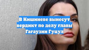 В Кишиневе вынесут вердикт по делу главы Гагаузии Гуцул