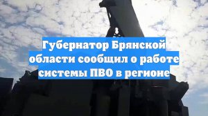 Губернатор Брянской области сообщил о работе системы ПВО в регионе