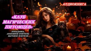 АУДИОКНИГА КЛУБ МАГИЧЕСКИХ СУЩЕСТВ. БЫТОВОЕ ФЭНТЕЗИ, ПОПАДАНКА, ЛЮБОВНОЕ ФЭНТЕЗИ