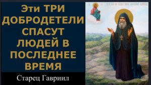 Эти Три Добродетели Спасут людей в Последнее время_ Старец Гавриил