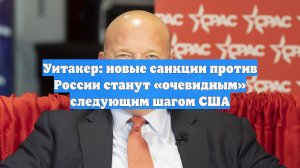 Уитакер: новые санкции против России станут «очевидным» следующим шагом США