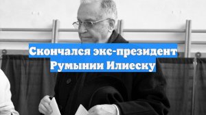 Скончался экс-президент Румынии Илиеску