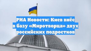РИА Новости: Киев внёс в базу «Миротворца» двух российских подростков