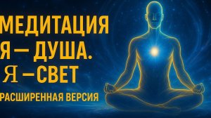 Медитация: Я - Свет, Я - Душа (расширенная версия). Твое глубокое путешествие.