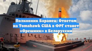Полковник Баранец: Ответом на Tomahawk США в ФРГ станет «Орешник» в Белоруссии