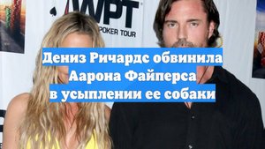 Дениз Ричардс обвинила Аарона Файперса в усыплении ее собаки