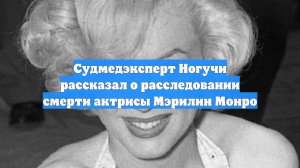 Судмедэксперт Ногучи рассказал о расследовании смерти актрисы Мэрилин Монро