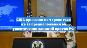США призвали не торопиться из-за предположений об ужесточении санкций против РФ