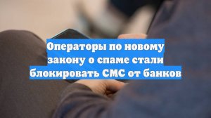 Операторы по новому закону о спаме стали блокировать СМС от банков