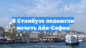 В Стамбуле подожгли мечеть Айя-София
