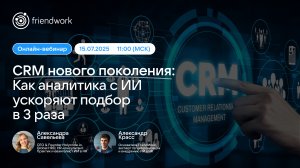 Вебинар FriendWork I CRM нового поколения как аналитика с ИИ ускоряют подбор в 3 раза