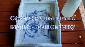 Оформление вышивки в картину, поднос и сумку