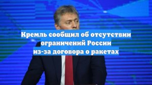 Кремль сообщил об отсутствии ограничений России из-за договора о ракетах