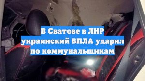 В Сватове в ЛНР украинский БПЛА ударил по коммунальщикам