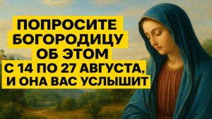 С 14 по 29 августа 2025 тихо скажи Богородице это — и твоя жизнь полностью изменится к лучшему