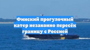 Финский прогулочный катер незаконно пересёк границу с Россией