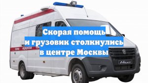Скорая помощь и грузовик столкнулись в центре Москвы