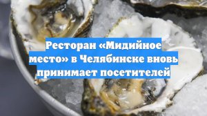 Ресторан «Мидийное место» в Челябинске вновь принимает посетителей