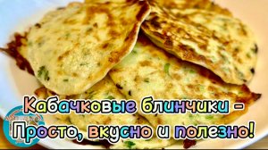 Кабачковые блинчики — просто, вкусно и полезно!