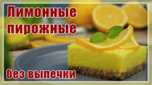 Обалденные Лимонные пирожные БЕЗ ВЫПЕЧКИ, без муки, без яиц, без желатина, без сахара!