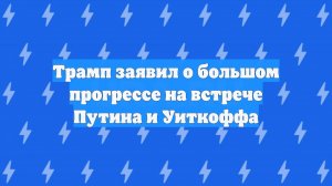 Трамп заявил о большом прогрессе на встрече Путина и Уиткоффа