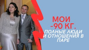 МОИ МИНУС 90 кг. Полные люди и отношения в паре