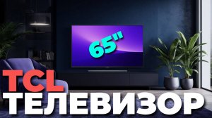 Обзор TCL 65C765: ТОП-функции и стоит ли покупать? Узнай всё о новом телевизоре! 🔍📺