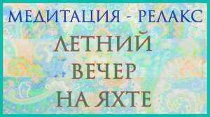 Медитация наслаждение.  Вечер на яхте. Купание в маленькой бухте. Волшебная визуализация.