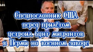 Спецпосланник США перед прилётом в Россию устроил бунт мигрантов нв пороховом заводе в Перми.