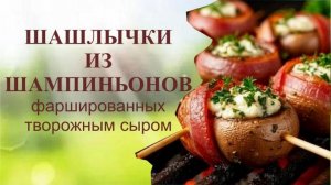 Шашлычки из шампиньонов фаршированных творожным сыром на мангале