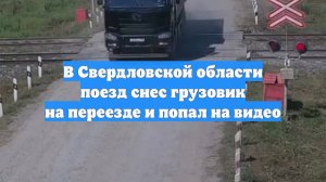 В Свердловской области поезд снес грузовик на переезде и попал на видео