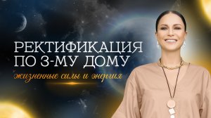 Ректификация по 3-му дому. Жизненные силы и энергия