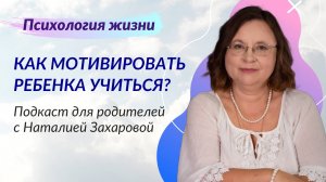 Как мотивировать ребенка учиться. Подкаст для родителей с Наталией Захаровой
