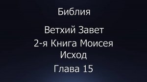 Библия. Ветхий Завет. 2-я Книга Моисея Исход, глава 15.