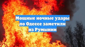 Мощные ночные удары по Одессе заметили из Румынии