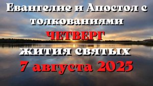 Евангелие дня 7 АВГУСТА 2025 с толкованием.  Апостол дня.  Жития Святых.