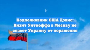 Подполковник США Дэвис: Визит Уиткоффа в Москву не спасет Украину от поражения