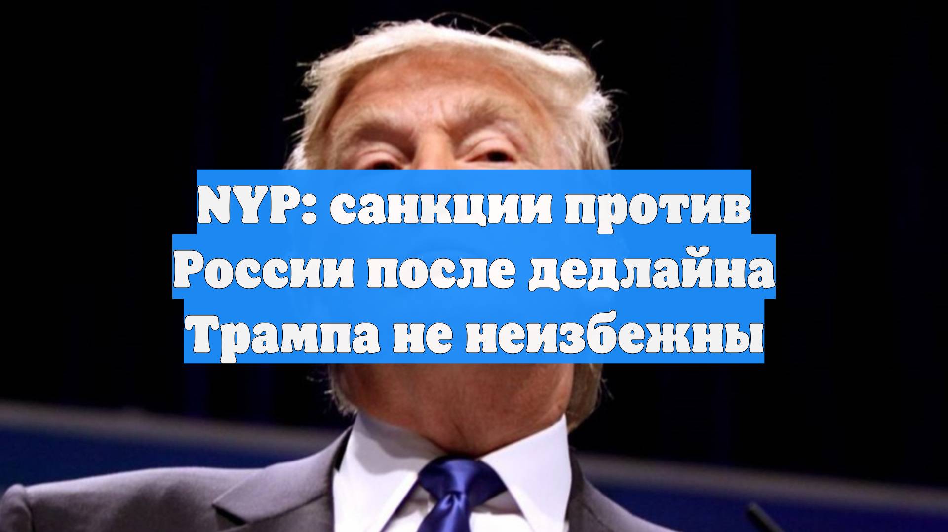 NYP: санкции против России после дедлайна Трампа не неизбежны