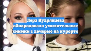Лера Кудрявцева обнародовала умилительные снимки с дочерью на курорте